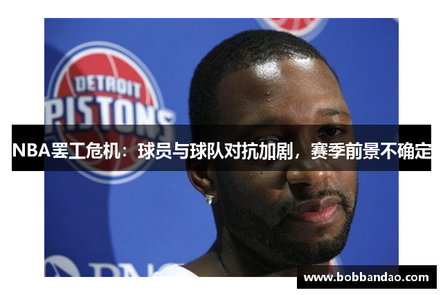 NBA罢工危机：球员与球队对抗加剧，赛季前景不确定