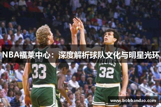 NBA福莱中心：深度解析球队文化与明星光环