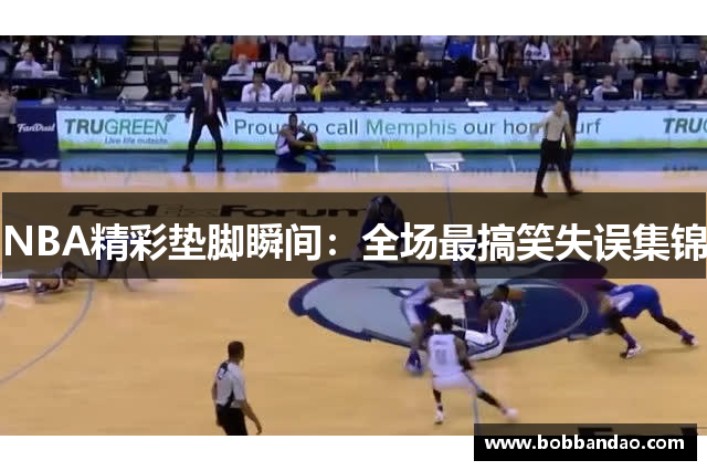 NBA精彩垫脚瞬间：全场最搞笑失误集锦