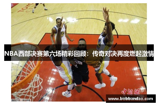 NBA西部决赛第六场精彩回顾：传奇对决再度燃起激情