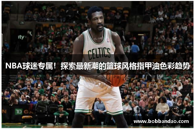 NBA球迷专属！探索最新潮的篮球风格指甲油色彩趋势