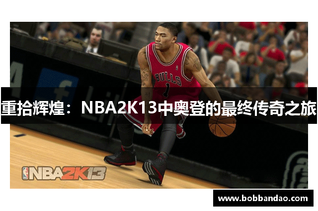 重拾辉煌：NBA2K13中奥登的最终传奇之旅