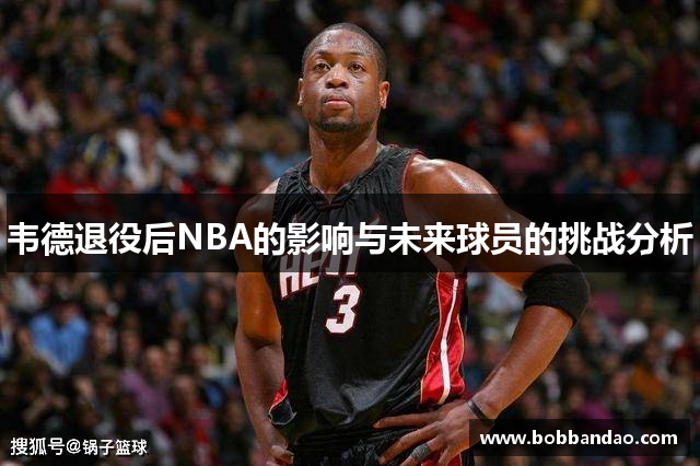 韦德退役后NBA的影响与未来球员的挑战分析