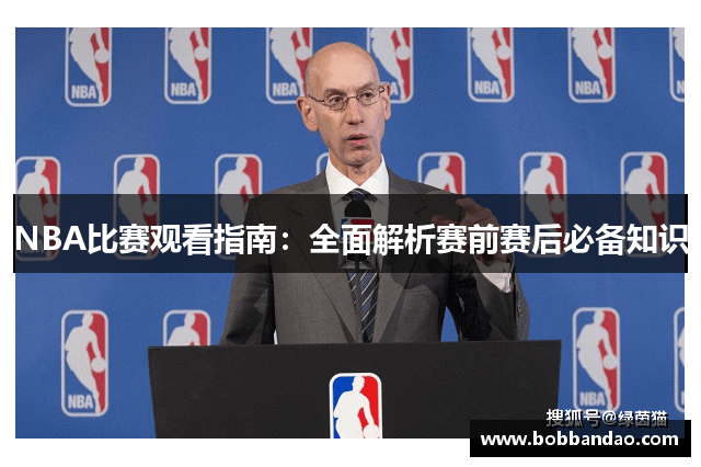 NBA比赛观看指南：全面解析赛前赛后必备知识