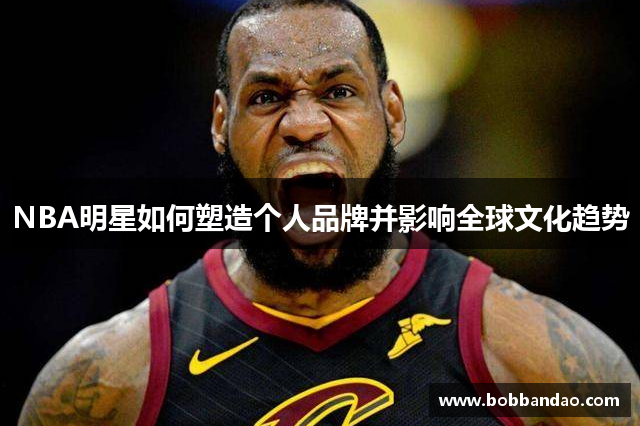 NBA明星如何塑造个人品牌并影响全球文化趋势