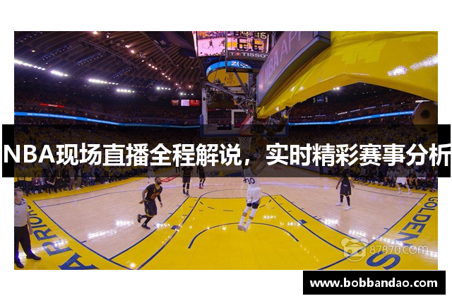 NBA现场直播全程解说，实时精彩赛事分析