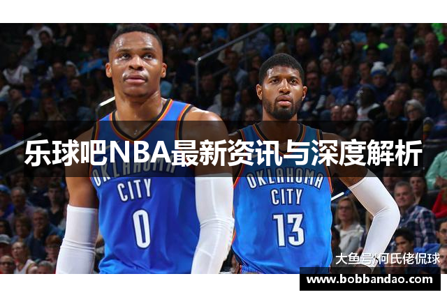 乐球吧NBA最新资讯与深度解析